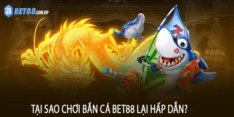 Tại Sao Chơi Bắn Cá Bet88 Lại Hấp Dẫn?