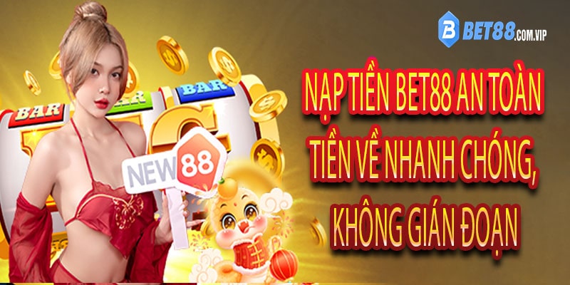 Nạp Tiền Bet88 An Toàn – Tiền Về Nhanh Chóng, Không Gián Đoạn